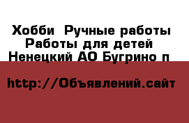 Хобби. Ручные работы Работы для детей. Ненецкий АО,Бугрино п.